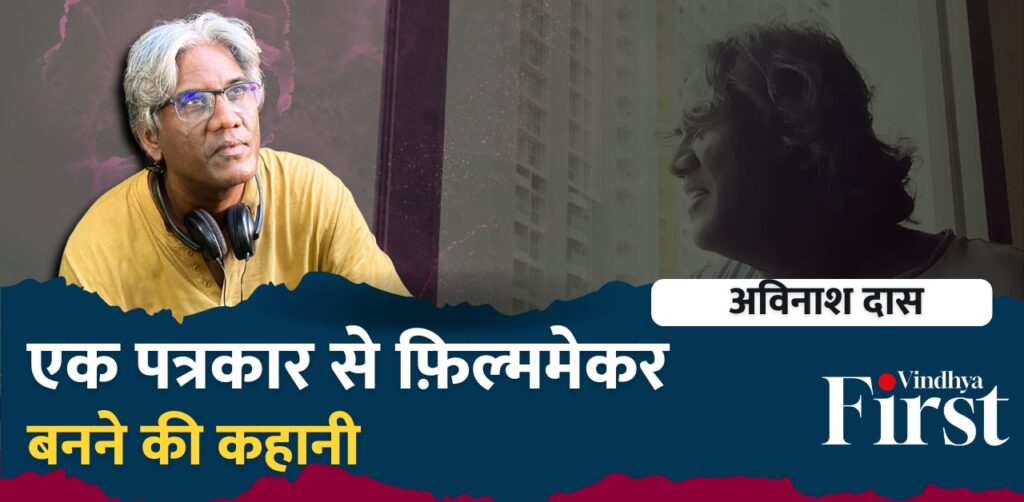 फ़िल्म डायरेक्टर और लेखक अविनाश दास मूल रूप से बिहार के रहने वाले हैं. उन्होंने अनारकली ऑफ आरा जैसी फिल्मों का निर्माण किया है. विंध्य फर्स्ट से बात करते हुए उन्होंने फिल्म, राजनीति और समाज पर खुलकर बातचीत की.