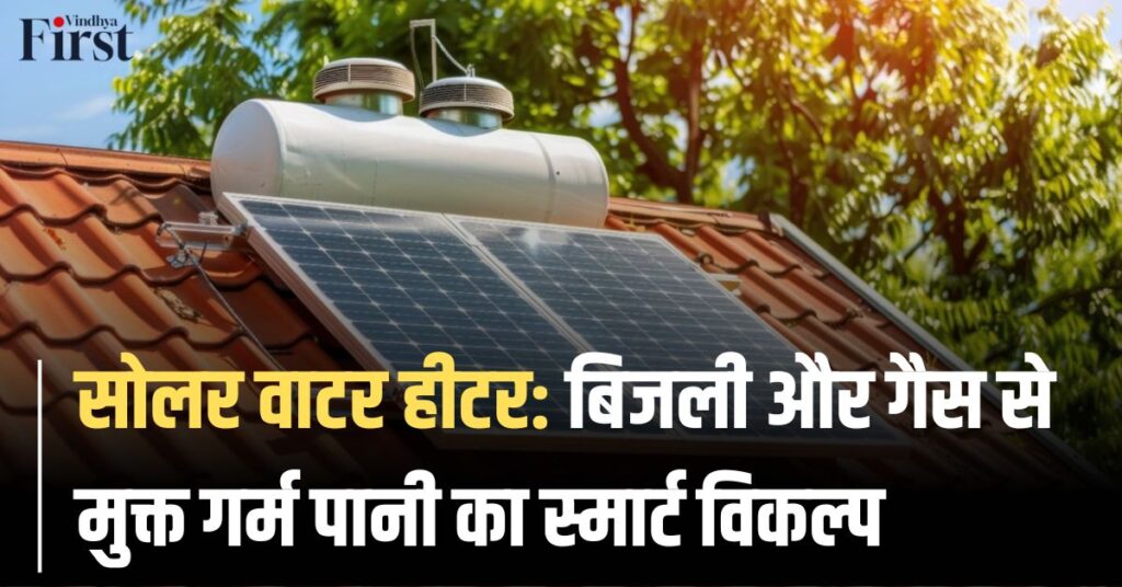 सोलर वाटर हीटर: बिजली और गैस से मुक्त गर्म पानी का स्मार्ट विकल्प