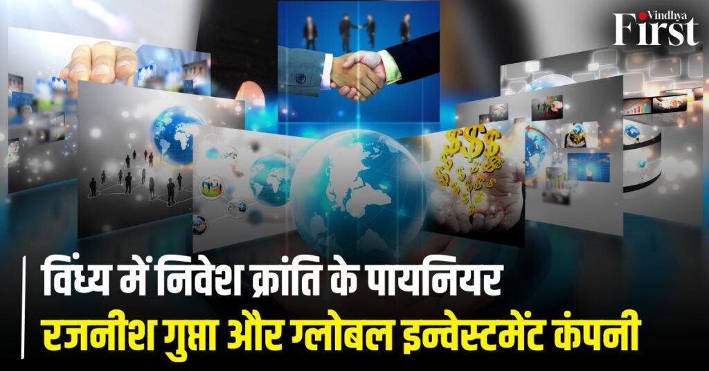 विंध्य में निवेश क्रांति के पायनियर: रजनीश गुप्ता और ग्लोबल इन्वेस्टमेंट कंपनी