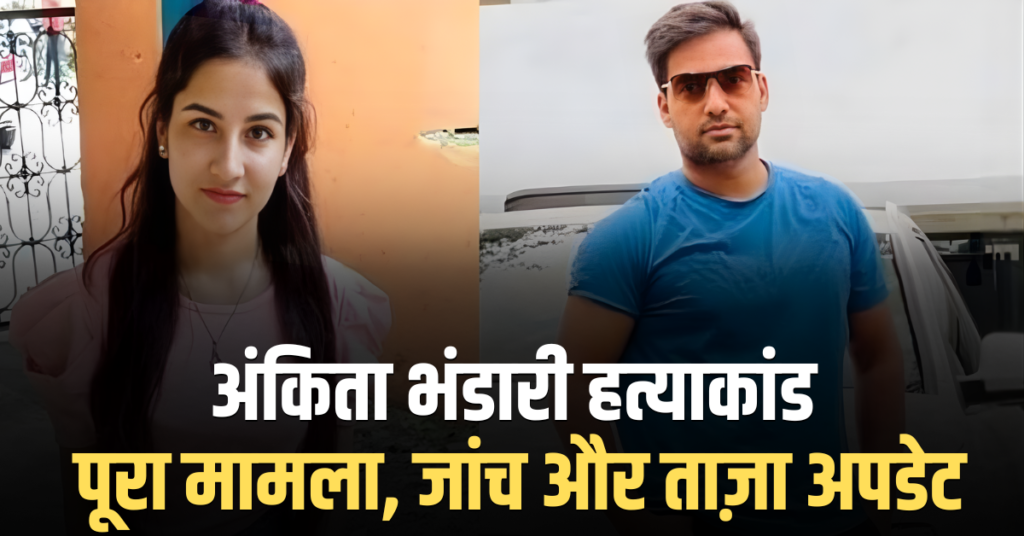 अंकिता भंडारी हत्याकांड: पूरा मामला, जांच और ताज़ा अपडेट